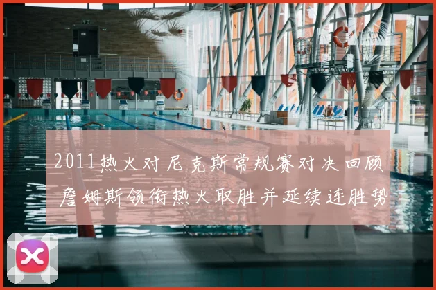 2011热火对尼克斯常规赛对决回顾 詹姆斯领衔热火取胜并延续连胜势头