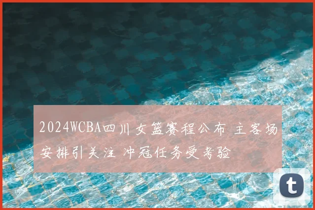 2024WCBA四川女篮赛程公布 主客场安排引关注 冲冠任务受考验