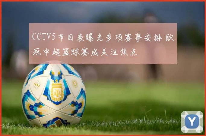 CCTV5节目表曝光多项赛事安排 欧冠中超篮球赛成关注焦点
