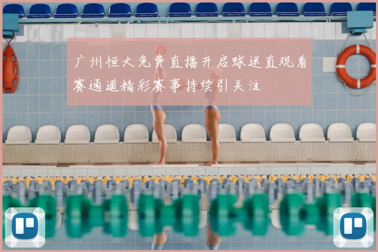 广州恒大免费直播开启球迷直观看赛通道精彩赛事持续引关注