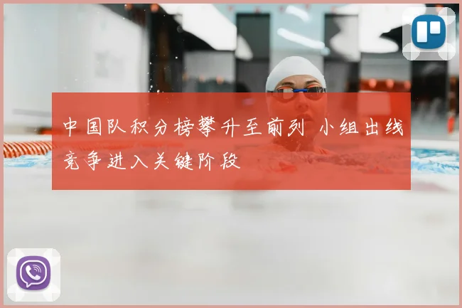 中国队积分榜攀升至前列 小组出线竞争进入关键阶段