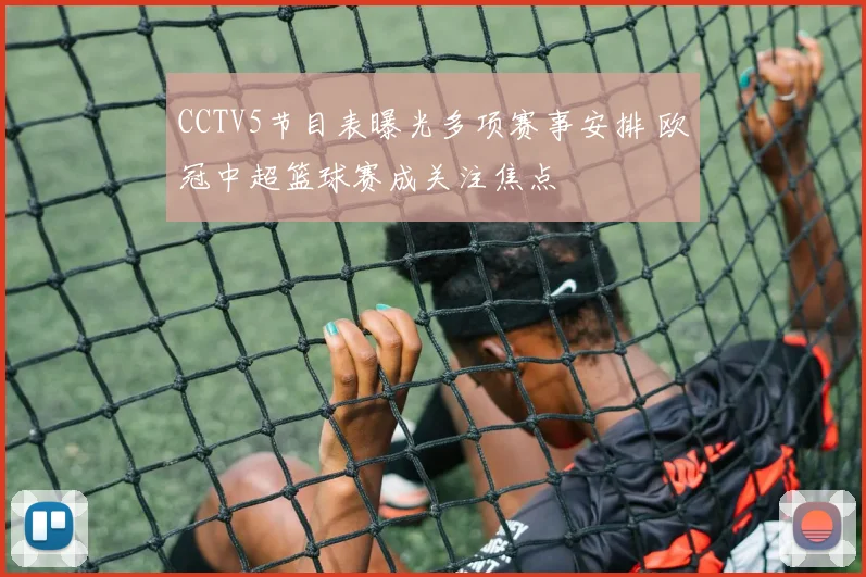 CCTV5节目表曝光多项赛事安排 欧冠中超篮球赛成关注焦点