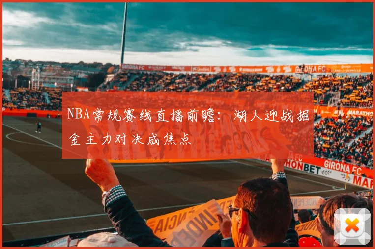 NBA常规赛线直播前瞻:湖人迎战掘金主力对决成焦点