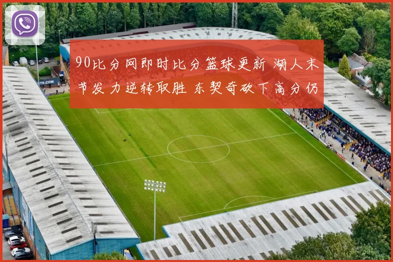 90比分网即时比分篮球更新 湖人末节发力逆转取胜 东契奇砍下高分仍难救主