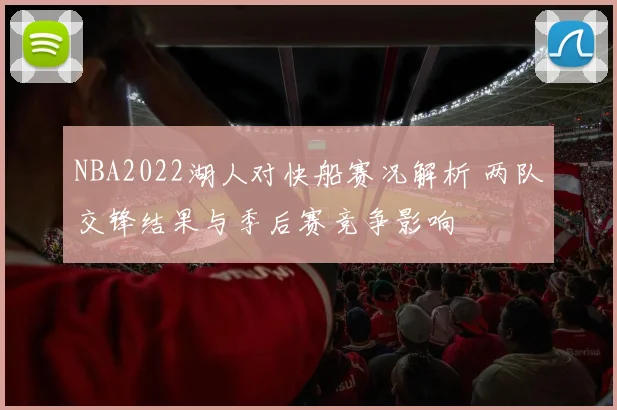 NBA2022湖人对快船赛况解析 两队交锋结果与季后赛竞争影响