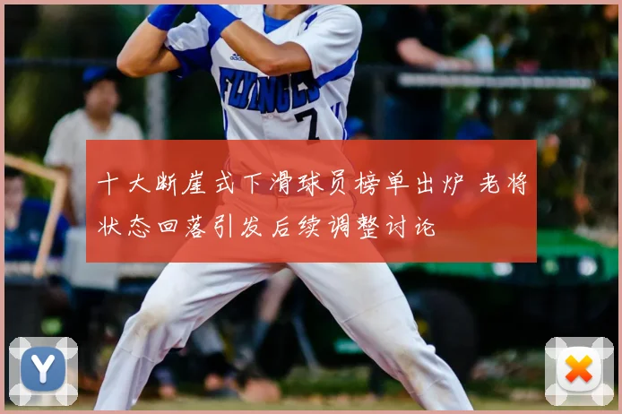 十大断崖式下滑球员榜单出炉 老将状态回落引发后续调整讨论