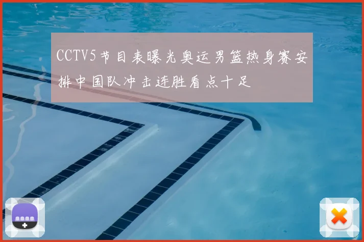 CCTV5节目表曝光奥运男篮热身赛安排中国队冲击连胜看点十足