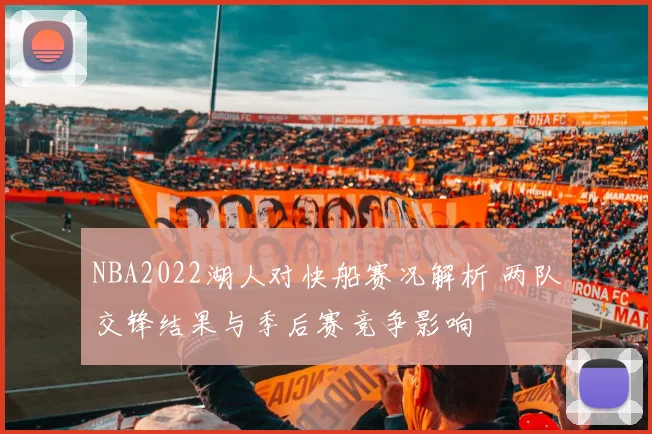 NBA2022湖人对快船赛况解析 两队交锋结果与季后赛竞争影响