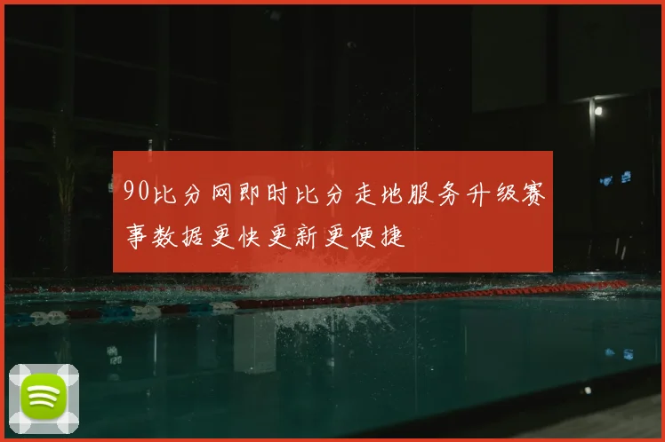 90比分网即时比分走地服务升级赛事数据更快更新更便捷