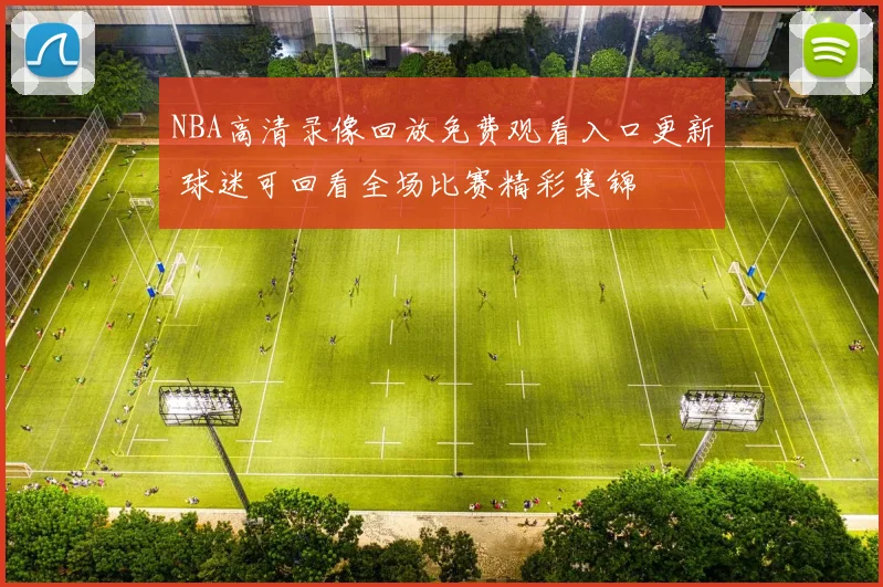 NBA高清录像回放免费观看入口更新 球迷可回看全场比赛精彩集锦