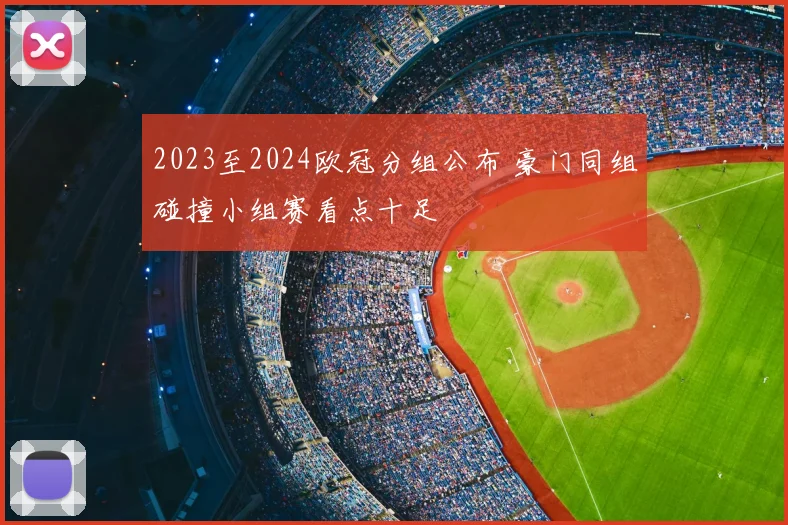 2023至2024欧冠分组公布 豪门同组碰撞小组赛看点十足