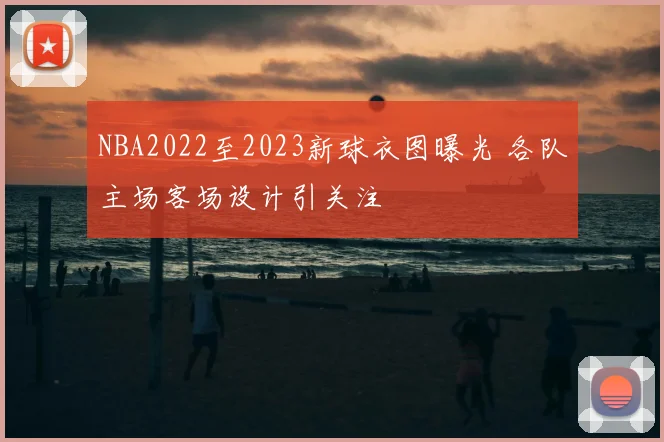 NBA2022至2023新球衣图曝光 各队主场客场设计引关注