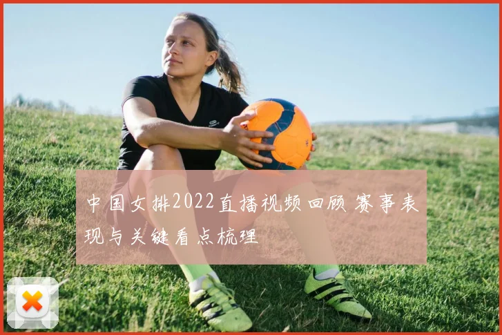 中国女排2022直播视频回顾 赛事表现与关键看点梳理