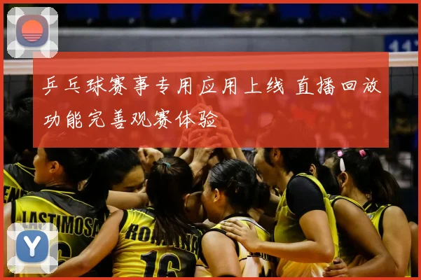 乒乓球赛事专用应用上线 直播回放功能完善观赛体验