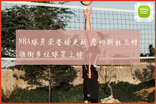 NBA球员荣誉榜更新 詹姆斯杜兰特领衔多位球星上榜